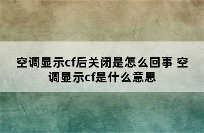 空调显示cf后关闭是怎么回事 空调显示cf是什么意思